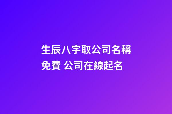 生辰八字取公司名稱免費 公司在線起名